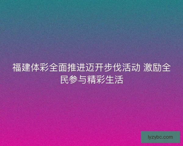 福建体彩全面推进迈开步伐活动 激励全民参与精彩生活